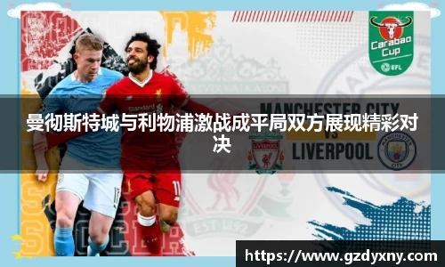 曼彻斯特城与利物浦激战成平局双方展现精彩对决